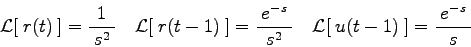 \begin{displaymath}
{\mathcal L}[\:r(t)\:] = \frac{\:1\:}{\:s^{2}\:}\quad
%
{\...
...\quad
%
{\mathcal L}[\:u(t - 1)\:] = \frac{\:e^{-s}\:}{\:s\:}
\end{displaymath}